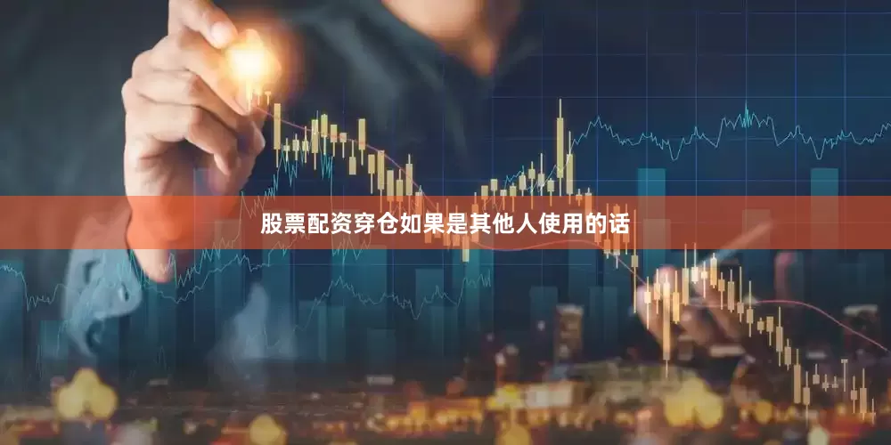 股票配资穿仓如果是其他人使用的话