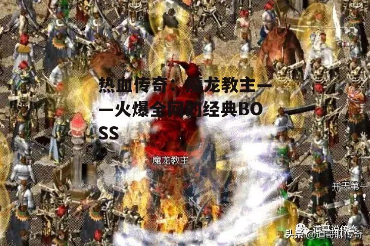 热血传奇：魔龙教主——火爆全网的经典BOSS